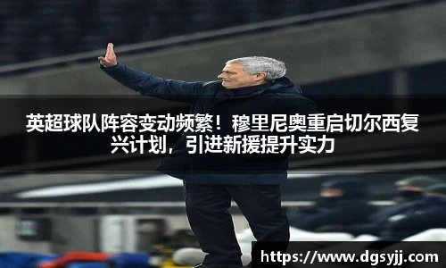 英超球队阵容变动频繁！穆里尼奥重启切尔西复兴计划，引进新援提升实力