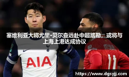 塞维利亚大将尤里·贝尔查远赴中超踏勘，或将与上海上港达成协议