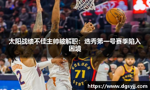 太阳战绩不佳主帅被解职：选秀第一号赛季陷入困境