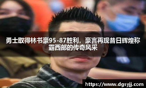 勇士取得林书豪95-87胜利，豪言再现昔日辉煌称霸西部的传奇风采