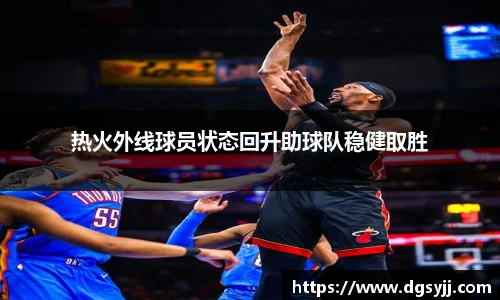 热火外线球员状态回升助球队稳健取胜