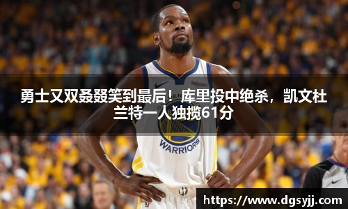 勇士又双叒叕笑到最后！库里投中绝杀，凯文杜兰特一人独揽61分