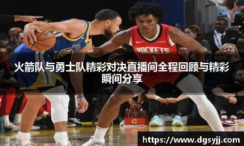 火箭队与勇士队精彩对决直播间全程回顾与精彩瞬间分享