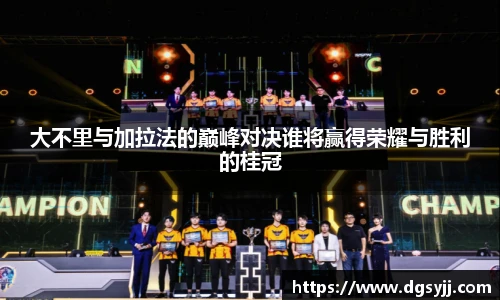 大不里与加拉法的巅峰对决谁将赢得荣耀与胜利的桂冠