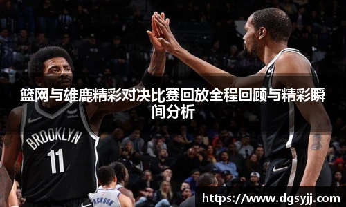 篮网与雄鹿精彩对决比赛回放全程回顾与精彩瞬间分析