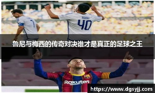 鲁尼与梅西的传奇对决谁才是真正的足球之王