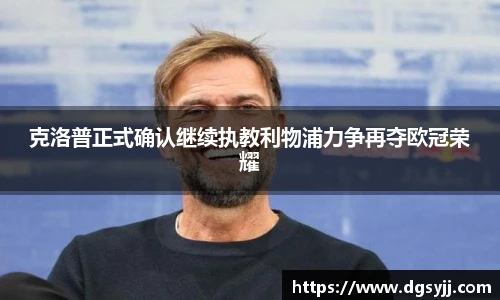 克洛普正式确认继续执教利物浦力争再夺欧冠荣耀