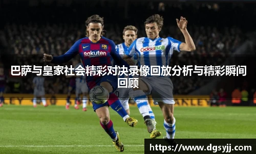 巴萨与皇家社会精彩对决录像回放分析与精彩瞬间回顾