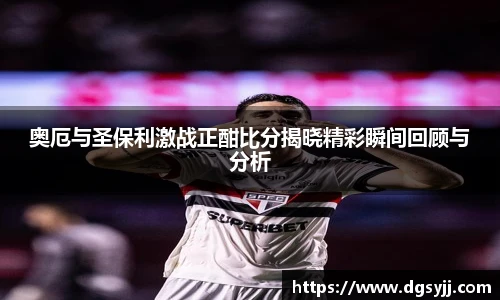 奥厄与圣保利激战正酣比分揭晓精彩瞬间回顾与分析