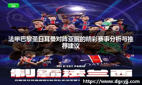 法甲巴黎圣日耳曼对阵亚眠的精彩赛事分析与推荐建议