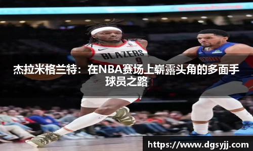 杰拉米格兰特：在NBA赛场上崭露头角的多面手球员之路