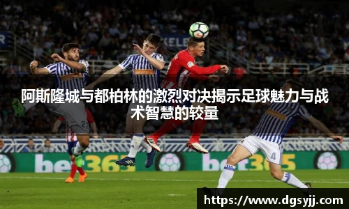 阿斯隆城与都柏林的激烈对决揭示足球魅力与战术智慧的较量