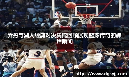 乔丹与湖人经典对决集锦回顾展现篮球传奇的辉煌瞬间