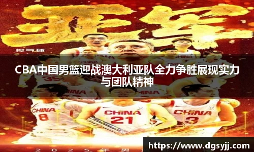 CBA中国男篮迎战澳大利亚队全力争胜展现实力与团队精神