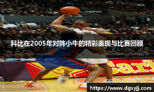 科比在2005年对阵小牛的精彩表现与比赛回顾