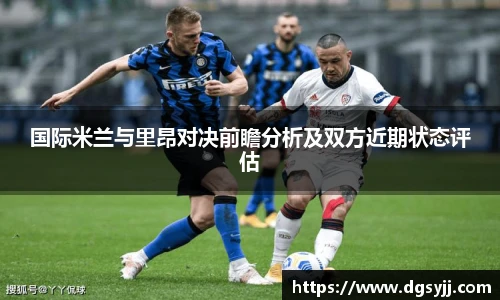 国际米兰与里昂对决前瞻分析及双方近期状态评估