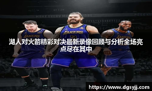 湖人对火箭精彩对决最新录像回顾与分析全场亮点尽在其中