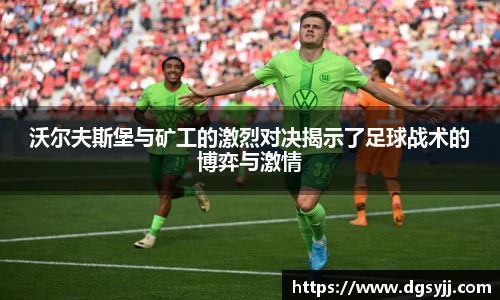 沃尔夫斯堡与矿工的激烈对决揭示了足球战术的博弈与激情