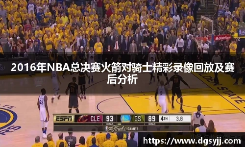 2016年NBA总决赛火箭对骑士精彩录像回放及赛后分析