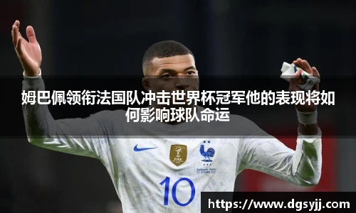 姆巴佩领衔法国队冲击世界杯冠军他的表现将如何影响球队命运